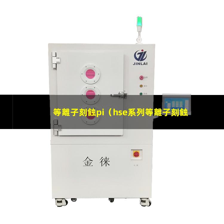 等離子刻蝕pi（hse系列等離子刻蝕機 hse series plasma etcher是ccp還是icp）